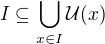 $I\subseteq\bigcup_{x\in I}\mathcal{U}(x)$
