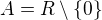 $A=R\setminus \{0\}$