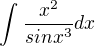 $\int_{}^{} \frac{x^{2}}{sin x^{3}}dx$