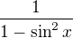 $\frac1{1-\sin^2x}$