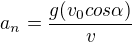 $a_n=\frac{g({v_0}{cos \alpha})}{v}$