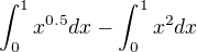 $\int_{0}^{1}x^{0.5}dx - \int_{0}^{1}x^{2}dx$