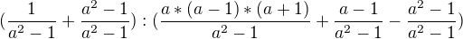 $(\frac{1}{a^{2}-1}+\frac{a^{2}-1}{a^{2}-1}):(\frac{a* (a-1)*(a+1)}{a^{2}-1}+\frac{a-1}{a^{2}-1}-\frac{a^{2}-1}{a^{2}-1})$