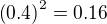 $\left(0.4\right)^2=0.16$