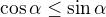 $\cos\alpha\leq\sin\alpha$