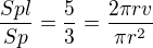 $\frac{Spl}{Sp} =\frac{5}{3} = \frac{2\pi r v}{\pi r^2}$