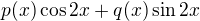 $p(x)\cos{2x}+q(x)\sin{2x}$