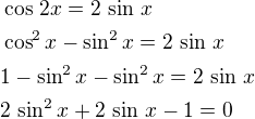 $\cos\,2x=2\,\sin\,x\nl\cos^2x-\sin^2x=2\,\sin\,x\nl1-\sin^2x-\sin^2x=2\,\sin\,x\nl2\,\sin^2x+2\,\sin\,x-1=0$