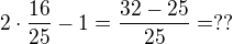 $2\cdot\frac{16}{25}-1=\frac{32-25}{25}=??$