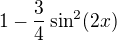 $1-\frac{3}{4}\sin ^{2}(2x)$
