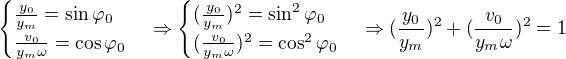 kopírovat do textarea $\begin{cases}\frac{y_0}{y_m}=\sin \varphi _0\\\frac{v_0}{y_m\omega }=\cos \varphi _0\end{cases}\Rightarrow \begin{cases}(\frac{y_0}{y_m})^2=\sin^2 \varphi _0\\(\frac{v_0}{y_m\omega })^2=\cos^2 \varphi _0\end{cases}\Rightarrow (\frac{y_0}{y_m})^2+(\frac{v_0}{y_m\omega })^2=1$