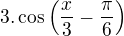 $3. \cos\({\frac{x}{3}-\frac{\pi}{6}}\)$