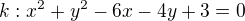 $k:x^2+y^2-6x-4y+3=0$