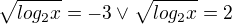 $\sqrt{log_{2}x}=-3 \vee \sqrt{log_{2}x}=2$