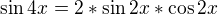 $\sin 4x= 2*\sin2x *\cos 2x$