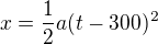 $x=\frac12a(t-300)^2$