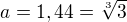 $a = 1,44 = \sqrt[3]{3}$
