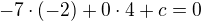 $-7\cdot(-2) + 0\cdot4 + c =0$