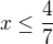 $x\le \frac{4}{7}$