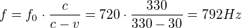 $f=f_{0}\cdot \frac{c}{c-v} = 720\cdot \frac{330}{330-30}=792 Hz$
