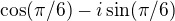 $\cos(\pi/6)-i\sin(\pi/6)$