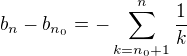 $b_n-b_{n_0}=-\sum_{k=n_0+1}^n\frac{1}{k}$