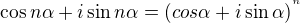 $\cos n\alpha +i\sin n\alpha =(cos\alpha +i\sin \alpha )^{^{n}}$