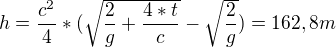 $h = \frac{c^{2}}{4} *(\sqrt{\frac{2}{g} + \frac{4*t}{c}}-\sqrt{\frac{2}{g}}) = 162,8 m$