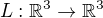 $L : \mathbb{R}^3 \rightarrow \mathbb{R}^3$