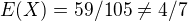 $E(X)=59/105 \neq 4/7$