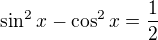 $\sin^2 x-\cos^2 x=\frac{1}{2}$