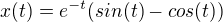 $x(t) = e^{-t}(sin(t) - cos(t))$