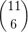 $\binom{11}{6}$