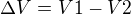 $\Delta V=V1-V2$