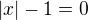 $|x|-1=0$