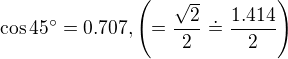 $\cos 45� = 0.707, \(=\frac{\sqrt{2}}{2}\doteq \frac{1.414}{2}\)$