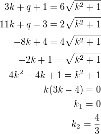 $3k+q+1=6\sqrt{k^2+1}\\11k+q-3=2\sqrt{k^2+1}\\-8k+4=4\sqrt{k^2+1}\\-2k+1=\sqrt{k^2+1}\\4k^2-4k+1=k^2+1\\k(3k-4)=0\\k_1=0\\k_2=\frac 43$