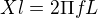 $Xl= 2\Pi fL$