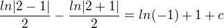$\frac{ln|2-1|}{2}-\frac{ln|2+1|}{2}=ln(-1)+1+c$