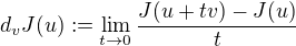 $d_vJ(u) := \lim_{t\to0}\frac{J(u+tv)-J(u)}{t}$