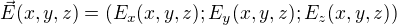 $\vec{E}(x,y,z)=(E_{x}(x,y,z);E_{y}(x,y,z);E_{z}(x,y,z))$