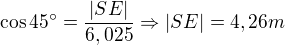 $\cos 45�=\frac{|SE|}{6,025}\Rightarrow |SE|=4,26m$