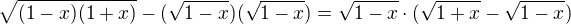 $\sqrt{(1-x)(1+x)}-(\sqrt{1-x})(\sqrt{1-x})=\sqrt{1-x}\cdot(\sqrt{1+x}-\sqrt{1-x})$
