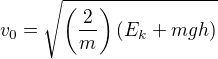 $v_{0}=\sqrt{\left(\frac{2}{m}\right)(E_k + mgh)}$