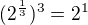$(2^{\frac{1}{3}})^3 = 2^1$