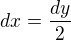 $dx=\frac{dy}{2}$