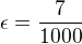 $\epsilon=\frac{7}{1000}$