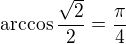 $\arccos{\frac{\sqrt{2}}{2}}=\frac{\pi}{4}$