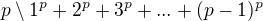 $p\setminus 1^{p} + 2^{p} + 3^{p} + ... + (p-1)^{p}$