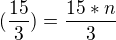 $(\frac{15}{3}) = \frac{15 * n}{3 }$